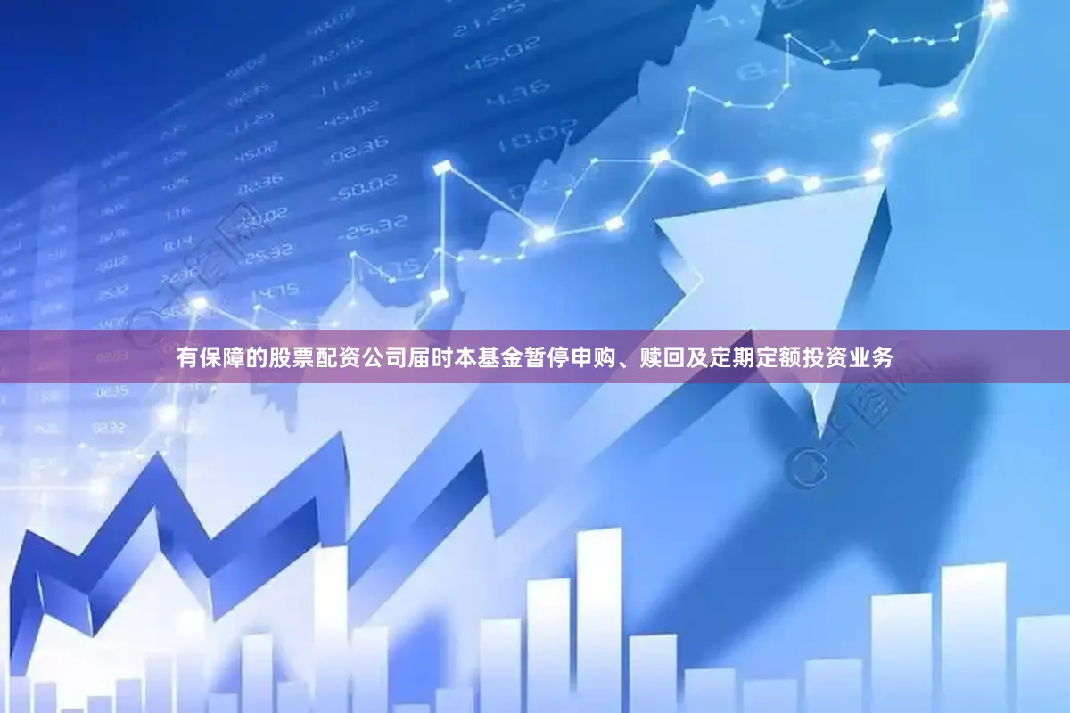 有保障的股票配资公司届时本基金暂停申购、赎回及定期定额投资业务