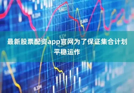 最新股票配资app官网为了保证集合计划平稳运作
