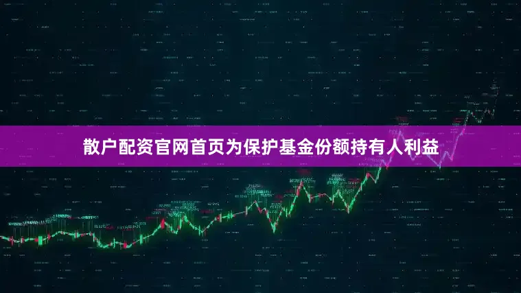 散户配资官网首页为保护基金份额持有人利益