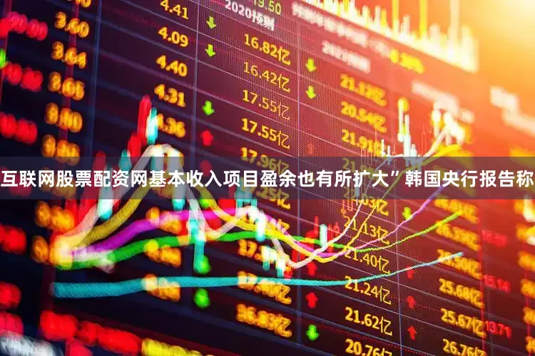 互联网股票配资网基本收入项目盈余也有所扩大”　　韩国央行报告称
