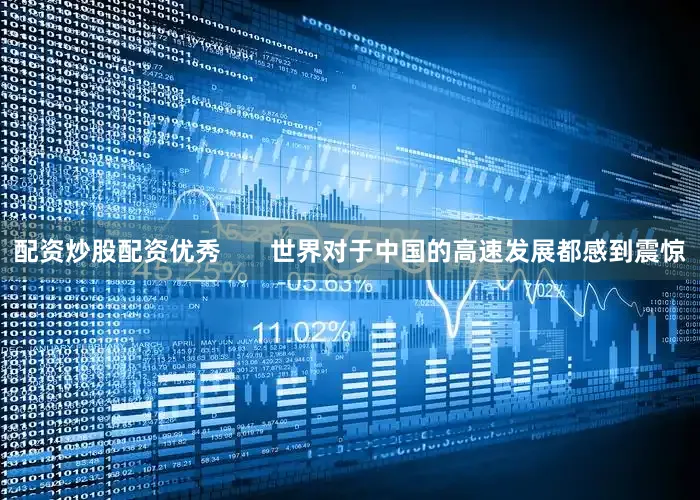 配资炒股配资优秀       世界对于中国的高速发展都感到震惊