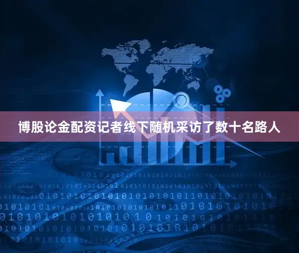 博股论金配资记者线下随机采访了数十名路人