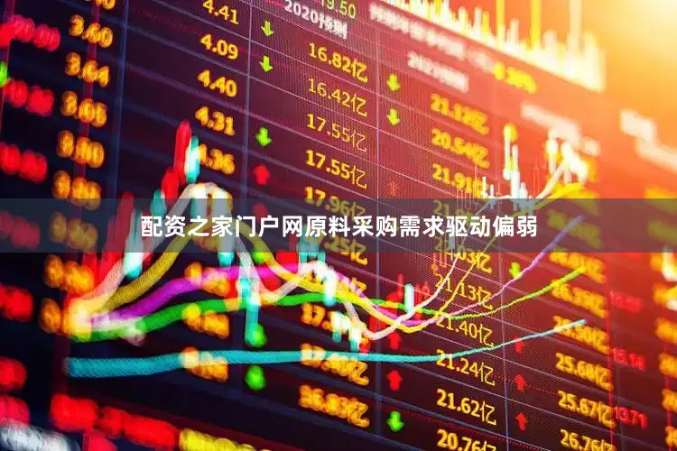 配资之家门户网原料采购需求驱动偏弱