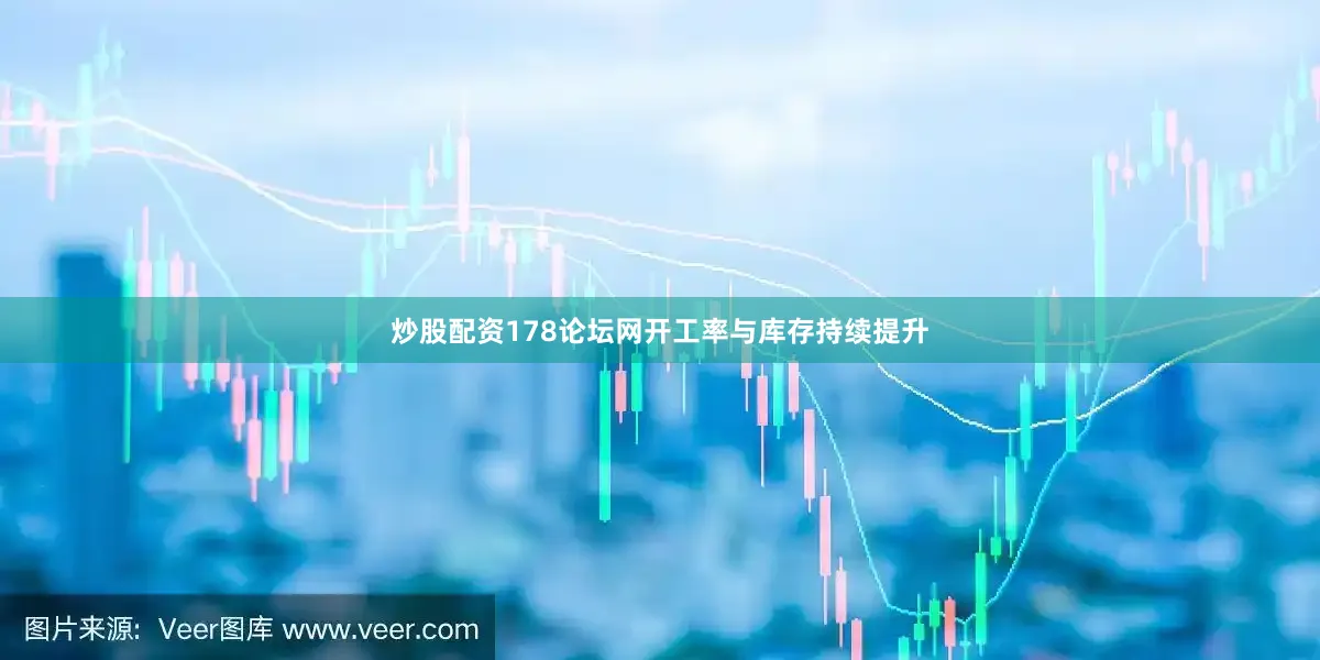 炒股配资178论坛网开工率与库存持续提升