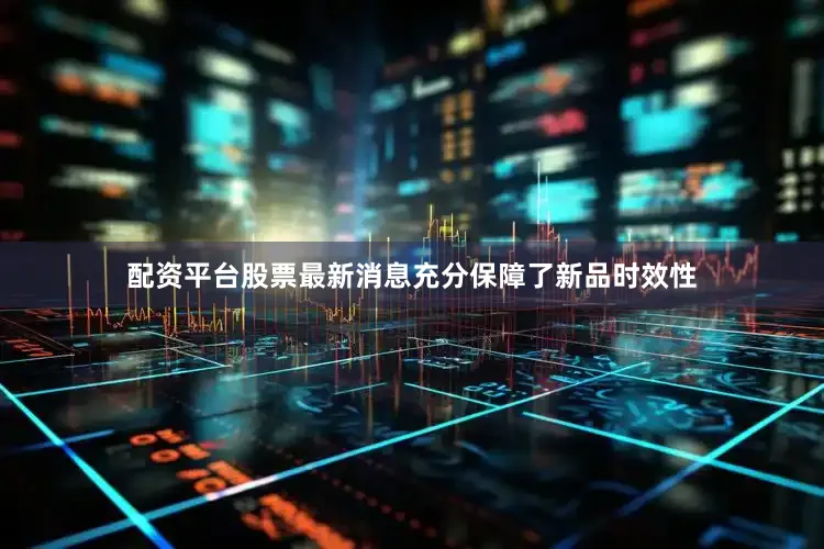 配资平台股票最新消息充分保障了新品时效性