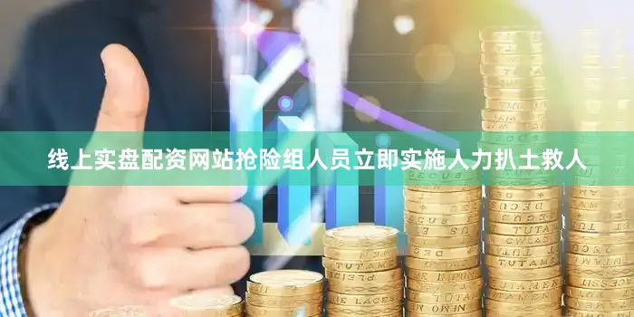 线上实盘配资网站抢险组人员立即实施人力扒土救人