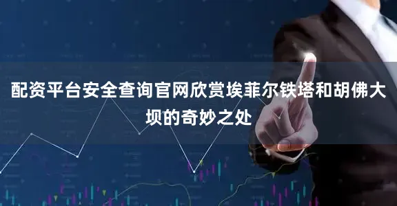 配资平台安全查询官网欣赏埃菲尔铁塔和胡佛大坝的奇妙之处