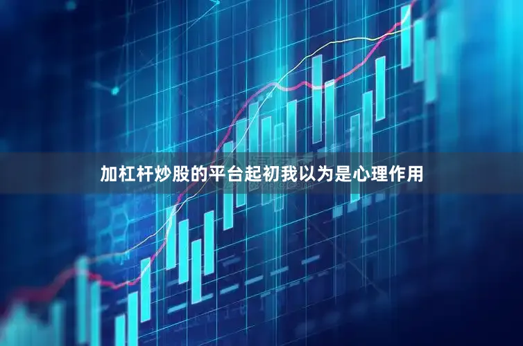 加杠杆炒股的平台起初我以为是心理作用