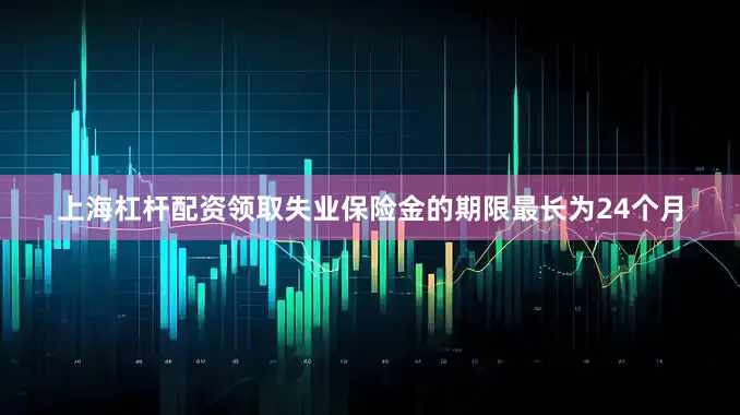 上海杠杆配资领取失业保险金的期限最长为24个月