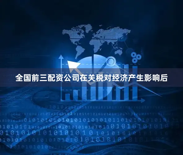 全国前三配资公司在关税对经济产生影响后