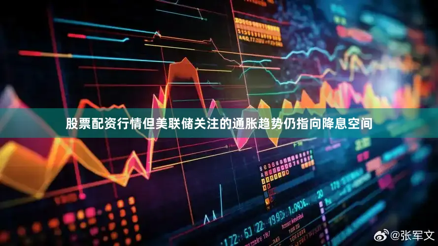 股票配资行情但美联储关注的通胀趋势仍指向降息空间