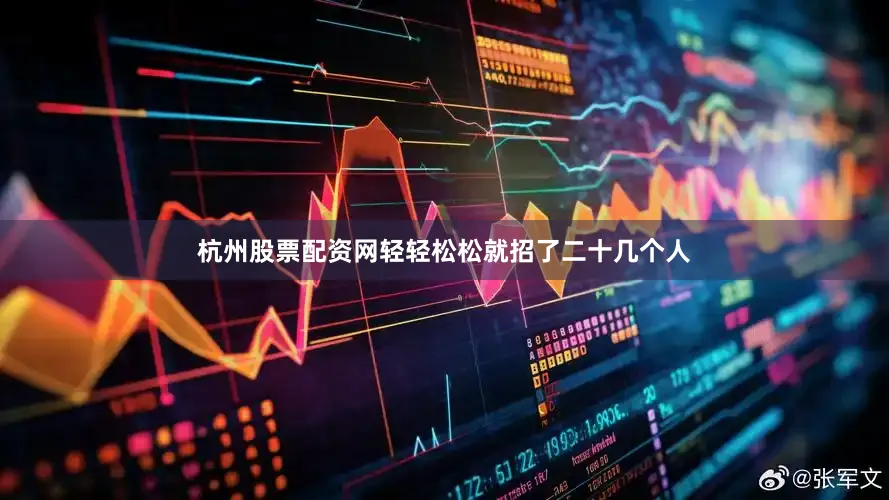 杭州股票配资网轻轻松松就招了二十几个人