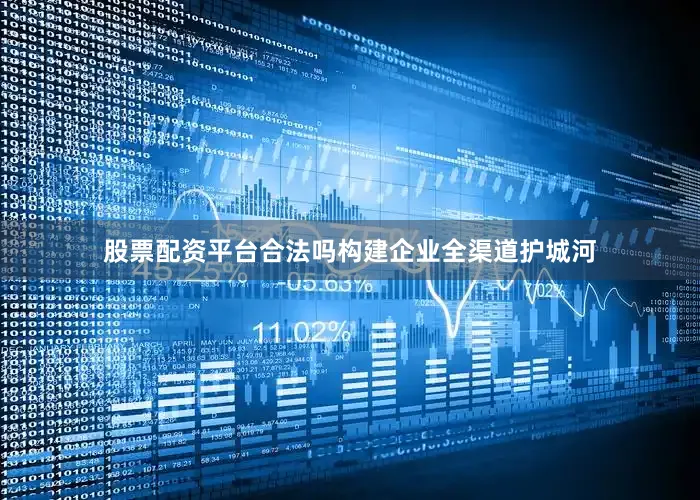 股票配资平台合法吗构建企业全渠道护城河