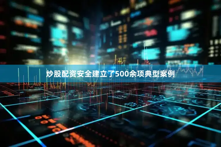 炒股配资安全建立了500余项典型案例