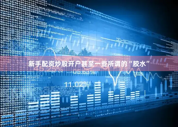 新手配资炒股开户甚至一些所谓的“胶水”