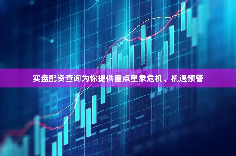 实盘配资查询为你提供重点星象危机、机遇预警