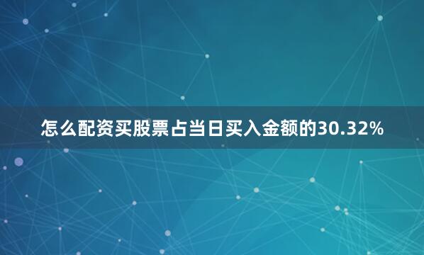 怎么配资买股票占当日买入金额的30.32%