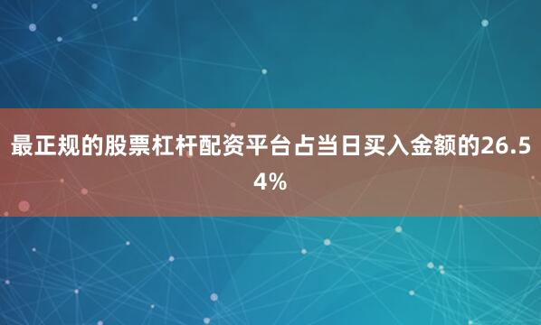 最正规的股票杠杆配资平台占当日买入金额的26.54%