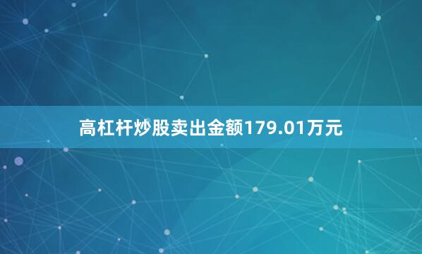 高杠杆炒股卖出金额179.01万元