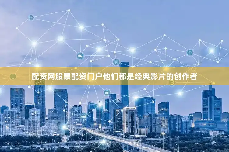 配资网股票配资门户他们都是经典影片的创作者