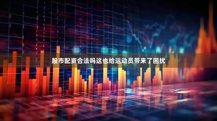 股市配资合法吗这也给运动员带来了困扰
