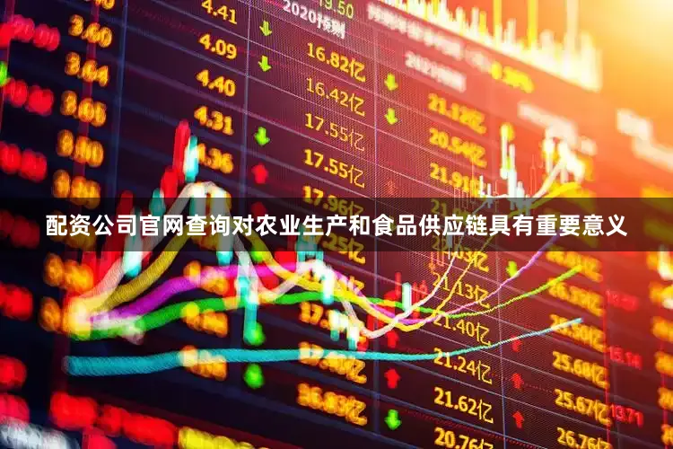 配资公司官网查询对农业生产和食品供应链具有重要意义