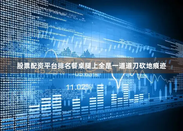 股票配资平台排名餐桌腿上全是一道道刀砍地痕迹