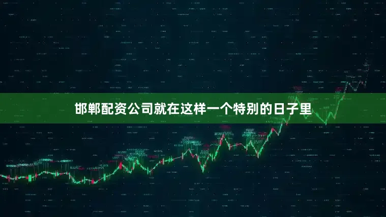 邯郸配资公司就在这样一个特别的日子里
