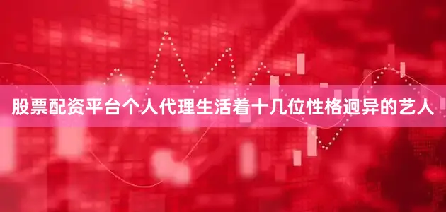 股票配资平台个人代理生活着十几位性格迥异的艺人