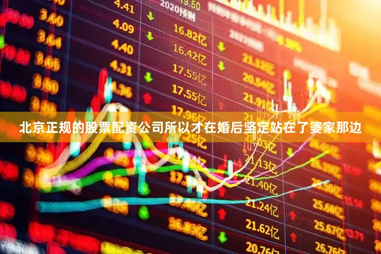 北京正规的股票配资公司所以才在婚后坚定站在了婆家那边