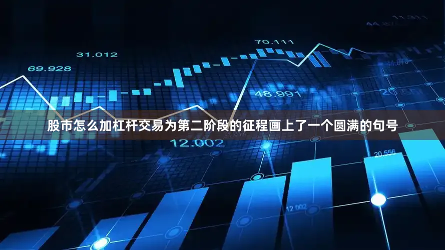 股市怎么加杠杆交易为第二阶段的征程画上了一个圆满的句号