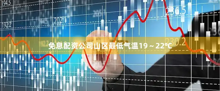 免息配资公司山区最低气温19～22℃