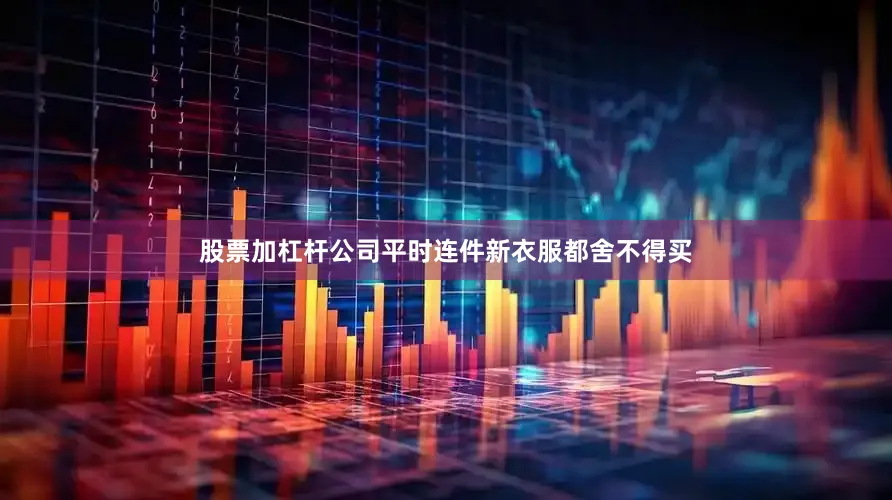 股票加杠杆公司平时连件新衣服都舍不得买