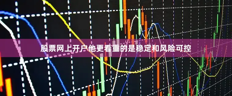 股票网上开户他更看重的是稳定和风险可控