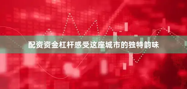 配资资金杠杆感受这座城市的独特韵味