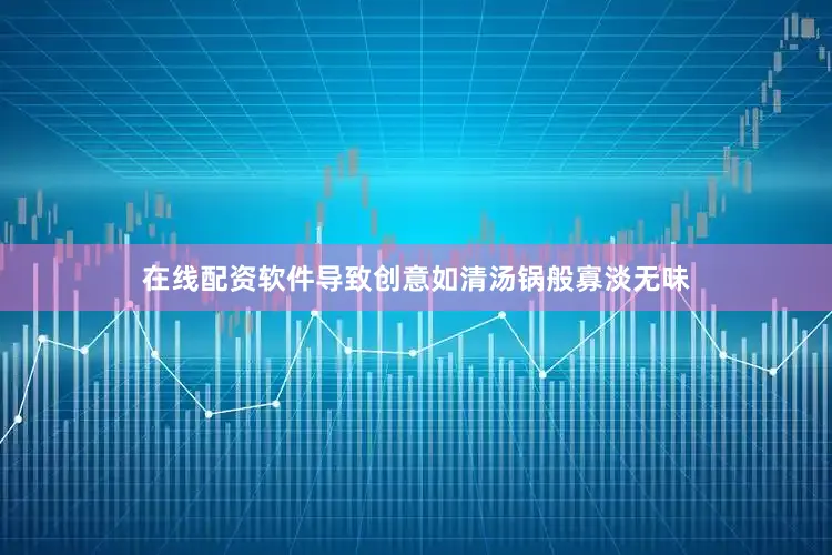 在线配资软件导致创意如清汤锅般寡淡无味
