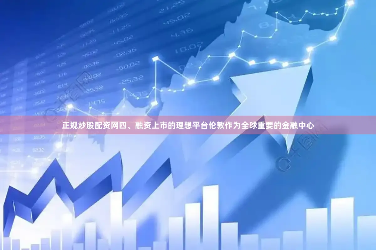 正规炒股配资网四、融资上市的理想平台伦敦作为全球重要的金融中心