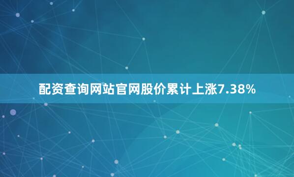 配资查询网站官网股价累计上涨7.38%