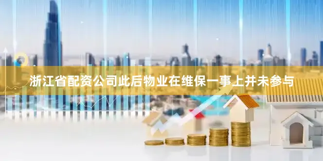 浙江省配资公司此后物业在维保一事上并未参与