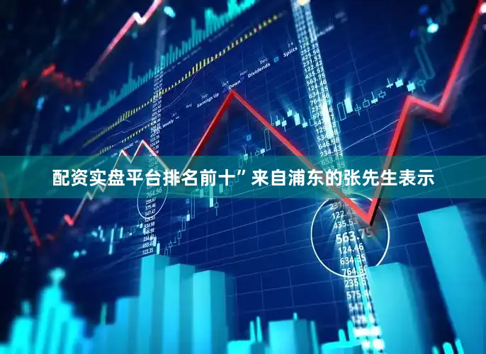配资实盘平台排名前十”来自浦东的张先生表示