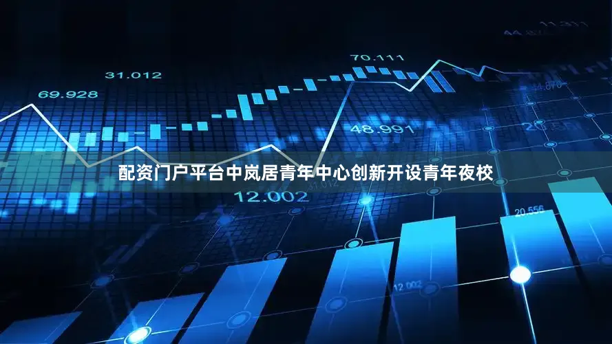 配资门户平台中岚居青年中心创新开设青年夜校