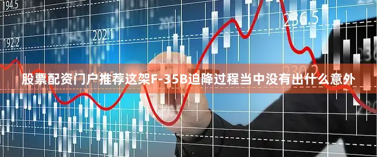 股票配资门户推荐这架F-35B迫降过程当中没有出什么意外