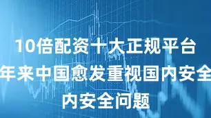 10倍配资十大正规平台这些年来中国愈发重视国内安全问题
